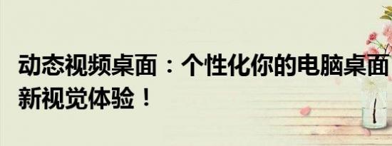 动态视频桌面：个性化你的电脑桌面，感受全新视觉体验！