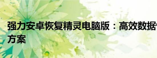 强力安卓恢复精灵电脑版：高效数据恢复解决方案
