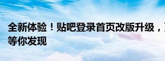 全新体验！贴吧登录首页改版升级，更多精彩等你发现