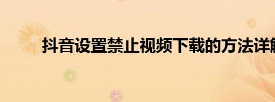 抖音设置禁止视频下载的方法详解