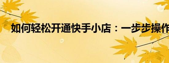 如何轻松开通快手小店：一步步操作指南