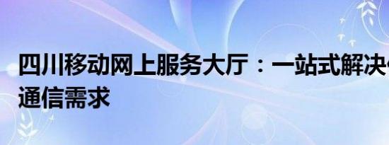 四川移动网上服务大厅：一站式解决你的移动通信需求