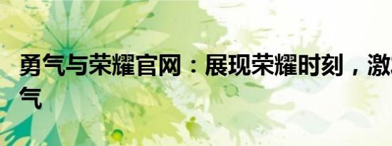 勇气与荣耀官网：展现荣耀时刻，激发无限勇气