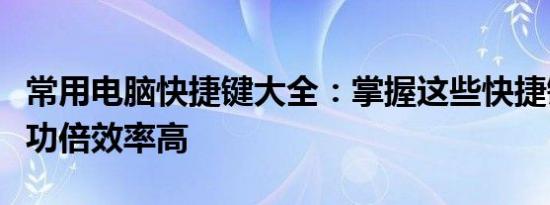 常用电脑快捷键大全：掌握这些快捷键，事半功倍效率高