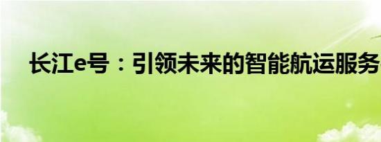 长江e号：引领未来的智能航运服务平台
