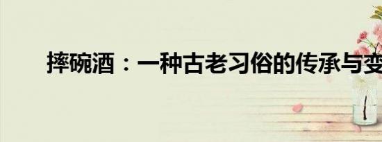 摔碗酒：一种古老习俗的传承与变迁