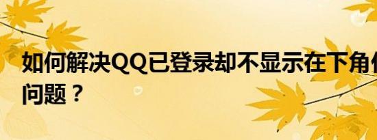 如何解决QQ已登录却不显示在下角任务栏的问题？