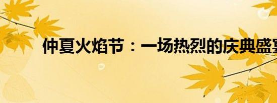 仲夏火焰节：一场热烈的庆典盛宴