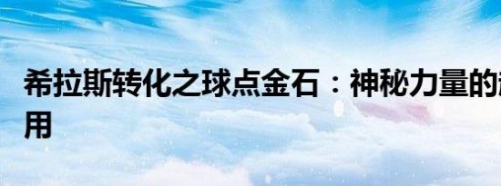 希拉斯转化之球点金石：神秘力量的起源与运用