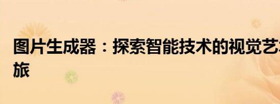 图片生成器：探索智能技术的视觉艺术创造之旅