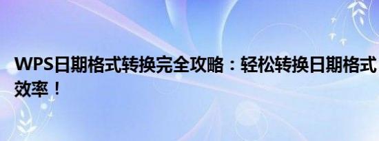 WPS日期格式转换完全攻略：轻松转换日期格式，提高工作效率！