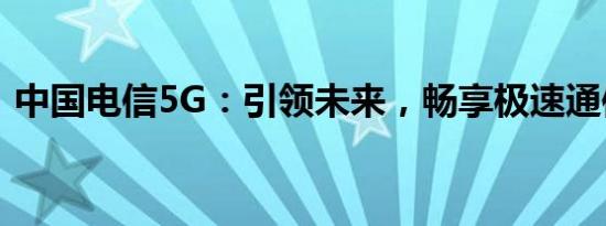中国电信5G：引领未来，畅享极速通信体验
