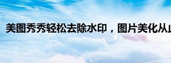 美图秀秀轻松去除水印，图片美化从此无忧