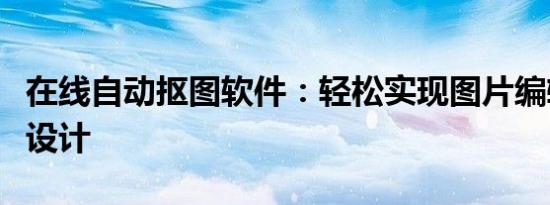 在线自动抠图软件：轻松实现图片编辑与优化设计