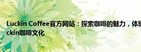 Luckin Coffee官方网站：探索咖啡的魅力，体验独特的Luckin咖啡文化