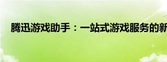 腾迅游戏助手：一站式游戏服务的新体验