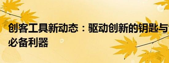 创客工具新动态：驱动创新的钥匙与创新者的必备利器