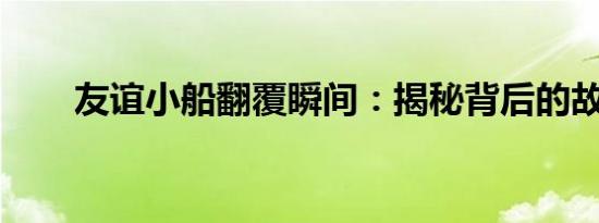 友谊小船翻覆瞬间：揭秘背后的故事