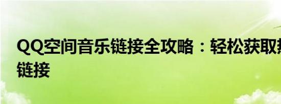 QQ空间音乐链接全攻略：轻松获取热门歌曲链接