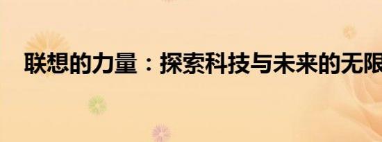 联想的力量：探索科技与未来的无限可能