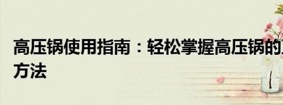 高压锅使用指南：轻松掌握高压锅的正确操作方法