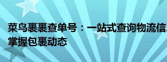 菜鸟裹裹查单号：一站式查询物流信息，轻松掌握包裹动态