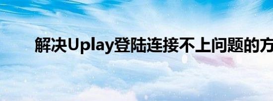 解决Uplay登陆连接不上问题的方法