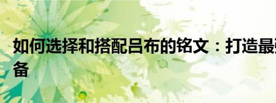 如何选择和搭配吕布的铭文：打造最强战斗装备