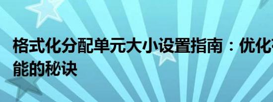 格式化分配单元大小设置指南：优化存储与性能的秘诀