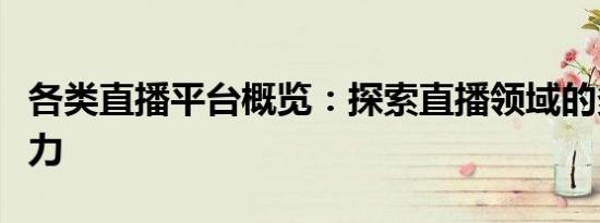 各类直播平台概览：探索直播领域的多元化魅力