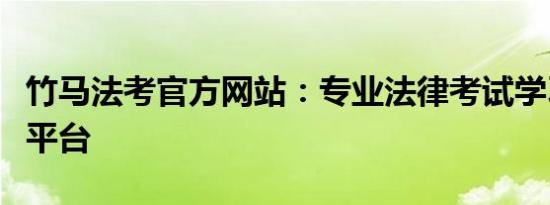 竹马法考官方网站：专业法律考试学习与备考平台