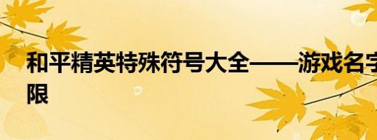 和平精英特殊符号大全——游戏名字创意无限