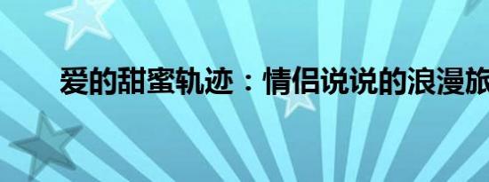 爱的甜蜜轨迹：情侣说说的浪漫旅程
