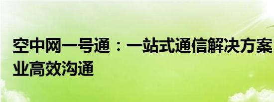 空中网一号通：一站式通信解决方案，助力企业高效沟通