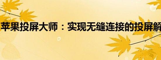 苹果投屏大师：实现无缝连接的投屏解决方案