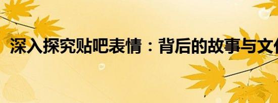 深入探究贴吧表情：背后的故事与文化内涵