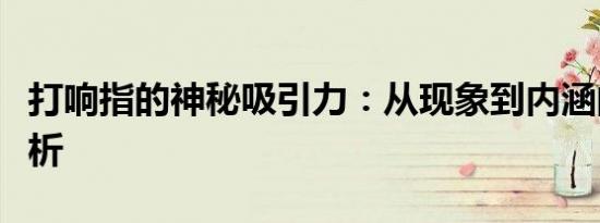 打响指的神秘吸引力：从现象到内涵的深度解析