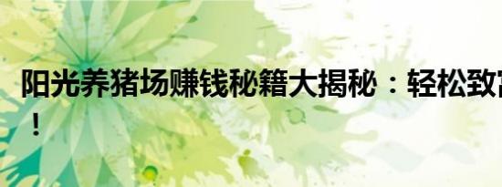 阳光养猪场赚钱秘籍大揭秘：轻松致富的秘诀！