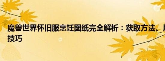 魔兽世界怀旧服烹饪图纸完全解析：获取方法、用途及制作技巧
