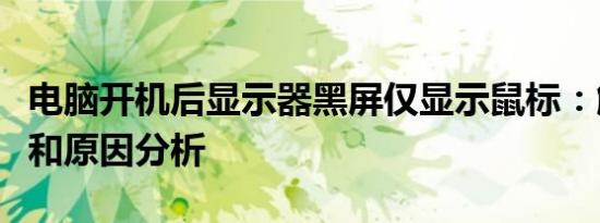 电脑开机后显示器黑屏仅显示鼠标：解决方法和原因分析