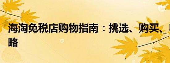 海淘免税店购物指南：挑选、购买、收货全攻略