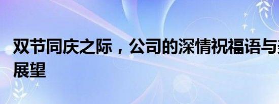 双节同庆之际，公司的深情祝福语与美好愿景展望