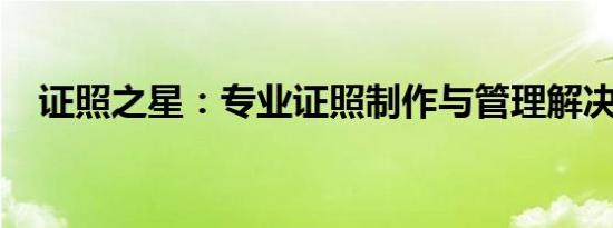 证照之星：专业证照制作与管理解决方案