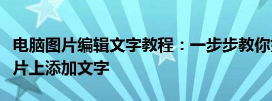 电脑图片编辑文字教程：一步步教你如何在图片上添加文字