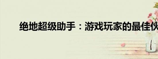 绝地超级助手：游戏玩家的最佳伙伴