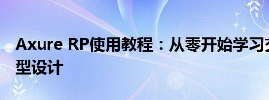 Axure RP使用教程：从零开始学习交互式原型设计