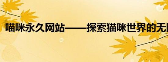 喵咪永久网站——探索猫咪世界的无限魅力