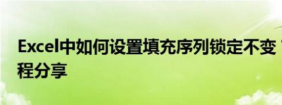 Excel中如何设置填充序列锁定不变？详细教程分享