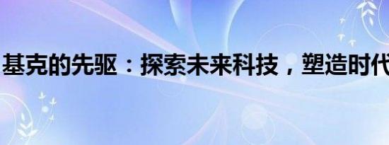 基克的先驱：探索未来科技，塑造时代新篇章