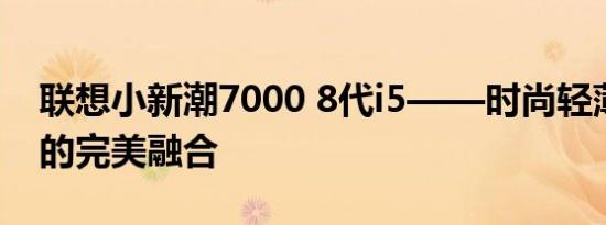 联想小新潮7000 8代i5——时尚轻薄笔记本的完美融合